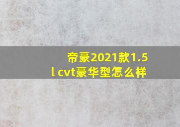 帝豪2021款1.5l cvt豪华型怎么样